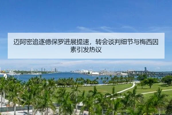 迈阿密追逐德保罗进展提速，转会谈判细节与梅西因素引发热议 - bet365